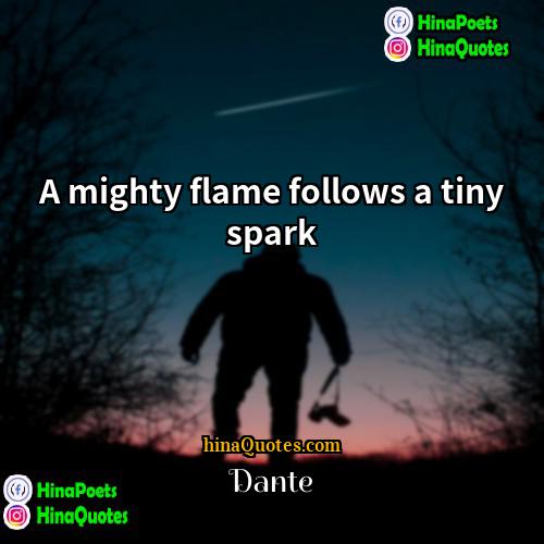 Dante Quotes | A mighty flame follows a tiny spark.
